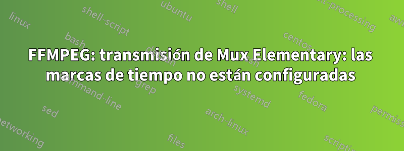FFMPEG: transmisión de Mux Elementary: las marcas de tiempo no están configuradas