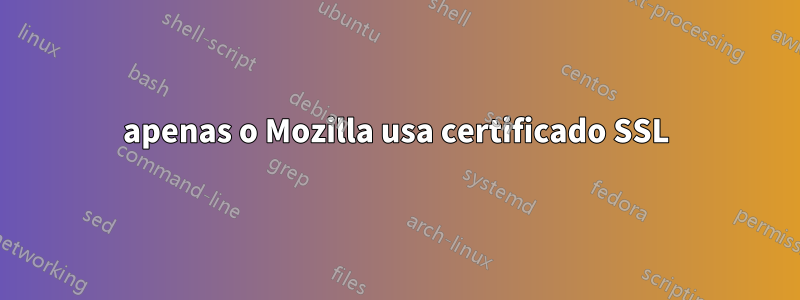 apenas o Mozilla usa certificado SSL