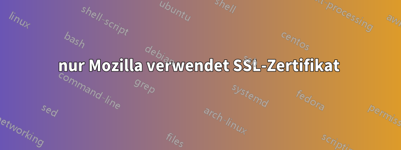 nur Mozilla verwendet SSL-Zertifikat