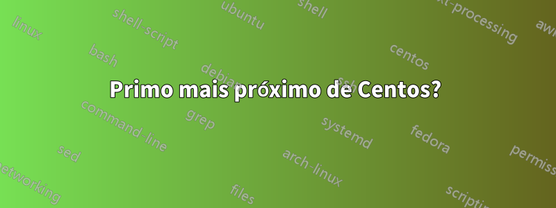 Primo mais próximo de Centos?