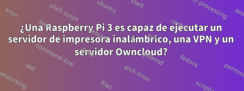 ¿Una Raspberry Pi 3 es capaz de ejecutar un servidor de impresora inalámbrico, una VPN y un servidor Owncloud?