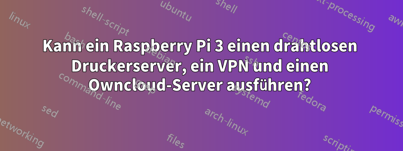 Kann ein Raspberry Pi 3 einen drahtlosen Druckerserver, ein VPN und einen Owncloud-Server ausführen?