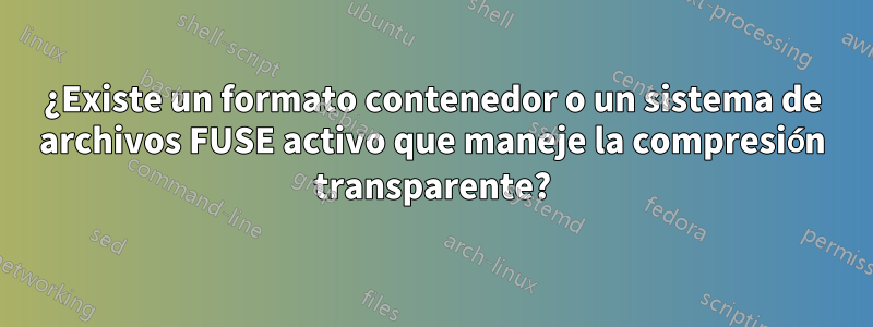 ¿Existe un formato contenedor o un sistema de archivos FUSE activo que maneje la compresión transparente?