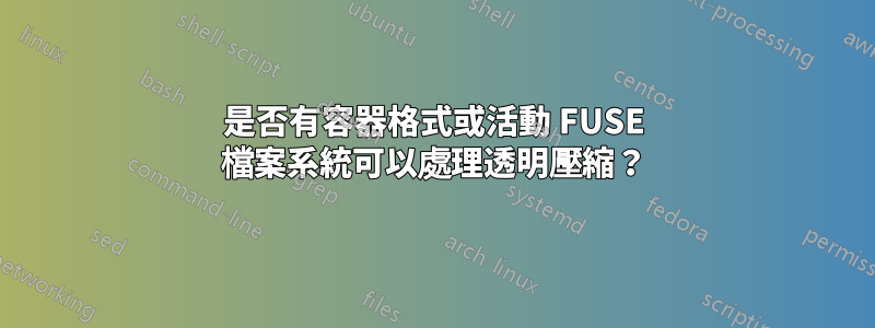 是否有容器格式或活動 FUSE 檔案系統可以處理透明壓縮？