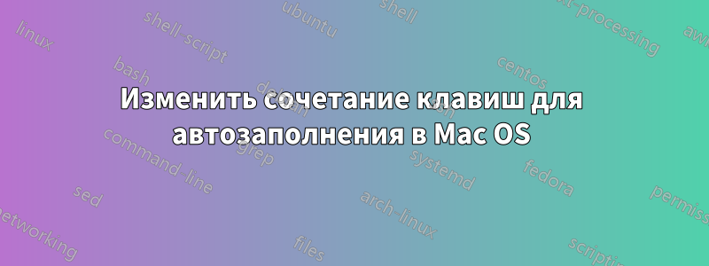 Изменить сочетание клавиш для автозаполнения в Mac OS