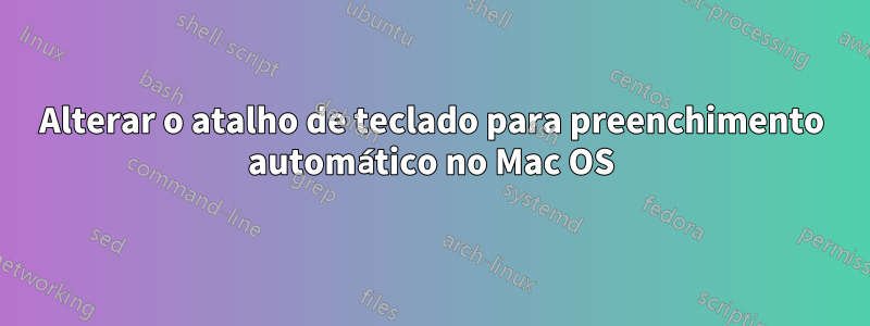 Alterar o atalho de teclado para preenchimento automático no Mac OS
