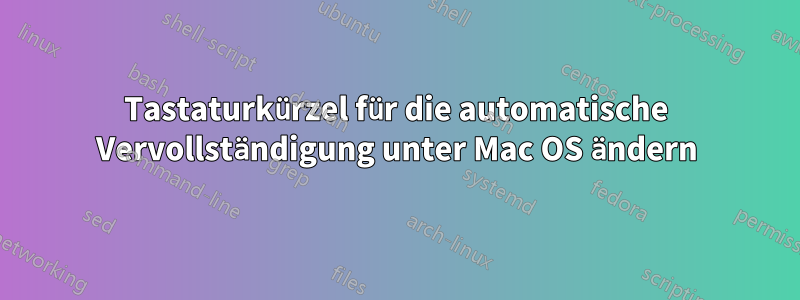Tastaturkürzel für die automatische Vervollständigung unter Mac OS ändern