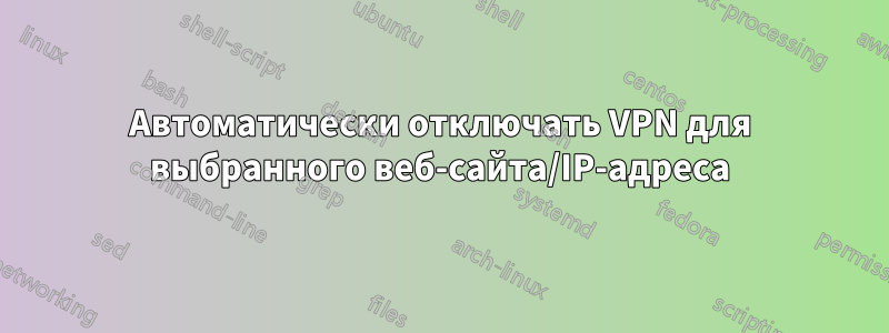 Автоматически отключать VPN для выбранного веб-сайта/IP-адреса