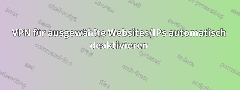 VPN für ausgewählte Websites/IPs automatisch deaktivieren