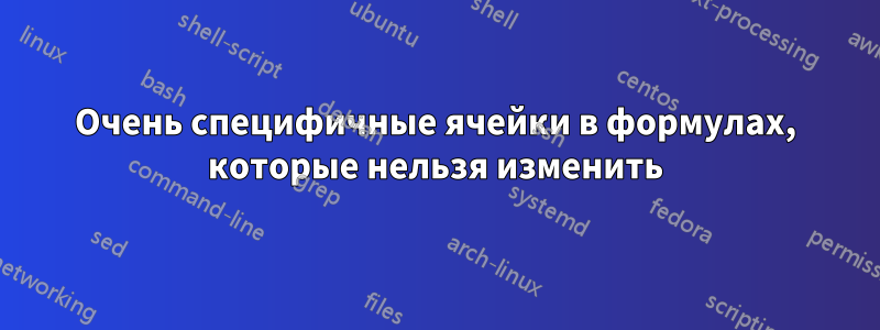 Очень специфичные ячейки в формулах, которые нельзя изменить