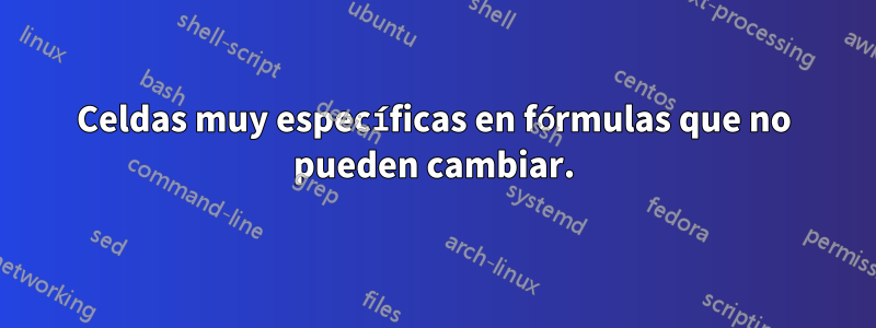 Celdas muy específicas en fórmulas que no pueden cambiar.