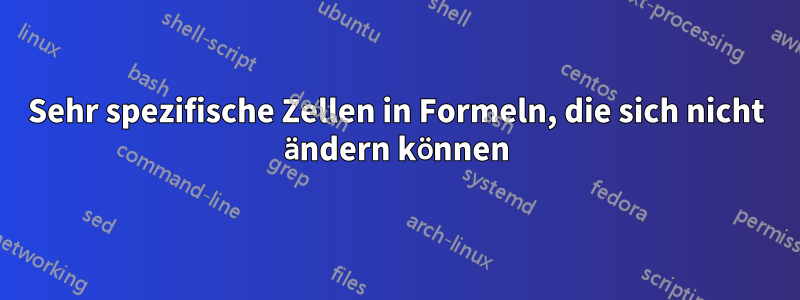 Sehr spezifische Zellen in Formeln, die sich nicht ändern können