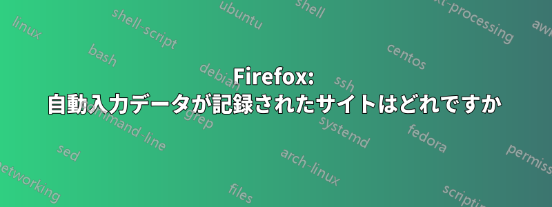 Firefox: 自動入力データが記録されたサイトはどれですか