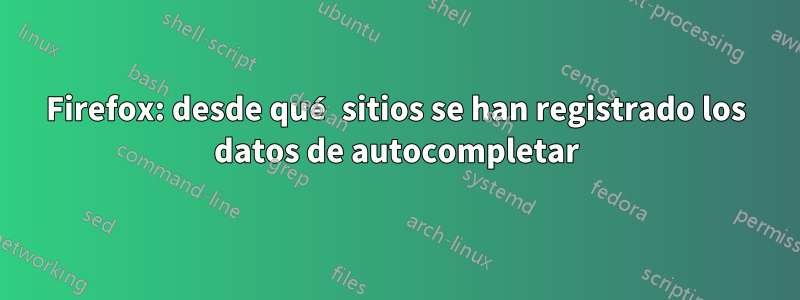 Firefox: desde qué sitios se han registrado los datos de autocompletar