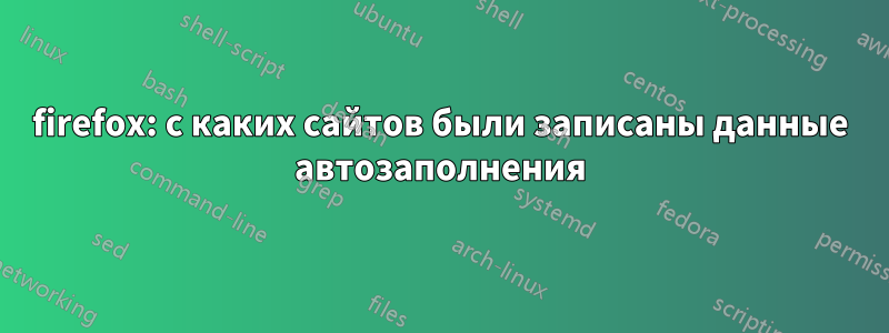 firefox: с каких сайтов были записаны данные автозаполнения
