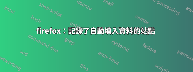 firefox：記錄了自動填入資料的站點