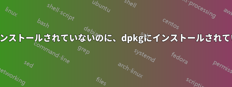 依存関係がインストールされていないのに、dpkgにインストールされていると伝える