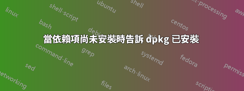 當依賴項尚未安裝時告訴 dpkg 已安裝
