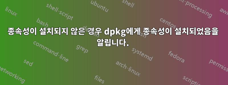 종속성이 설치되지 않은 경우 dpkg에게 종속성이 설치되었음을 알립니다.