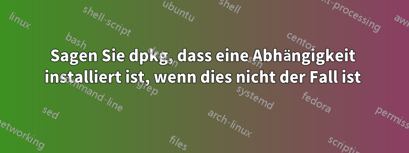 Sagen Sie dpkg, dass eine Abhängigkeit installiert ist, wenn dies nicht der Fall ist