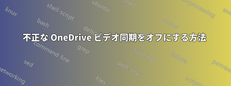 不正な OneDrive ビデオ同期をオフにする方法