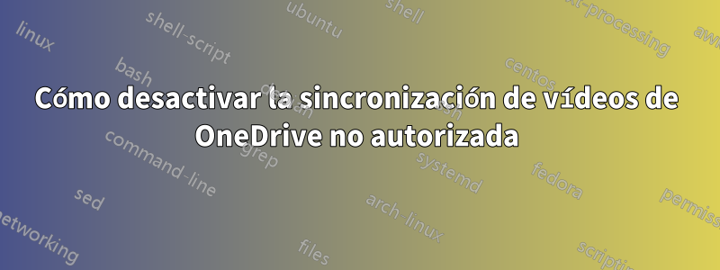 Cómo desactivar la sincronización de vídeos de OneDrive no autorizada