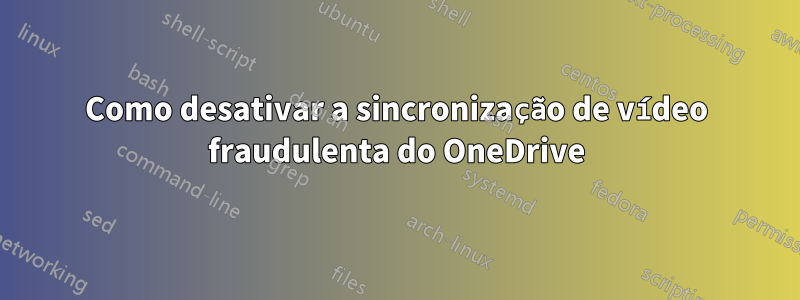 Como desativar a sincronização de vídeo fraudulenta do OneDrive