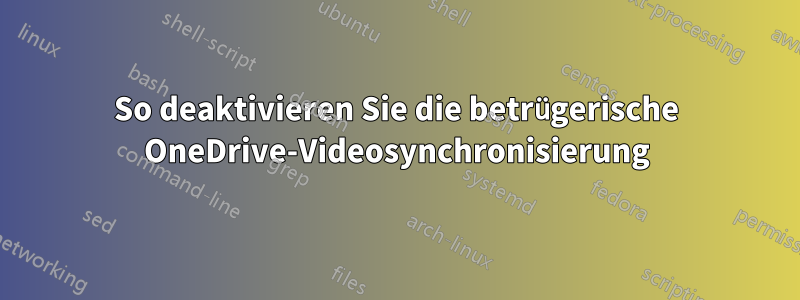 So deaktivieren Sie die betrügerische OneDrive-Videosynchronisierung