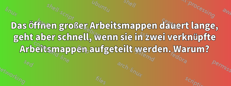 Das Öffnen großer Arbeitsmappen dauert lange, geht aber schnell, wenn sie in zwei verknüpfte Arbeitsmappen aufgeteilt werden. Warum?