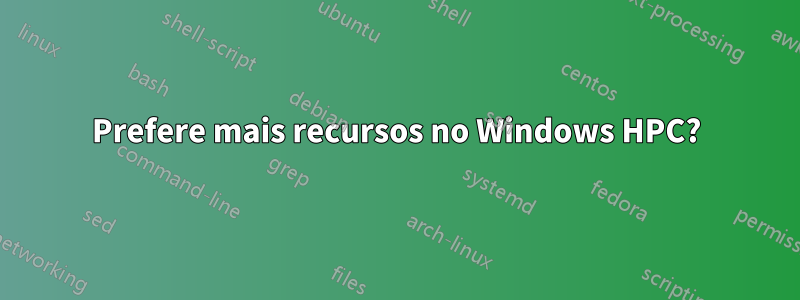 Prefere mais recursos no Windows HPC?