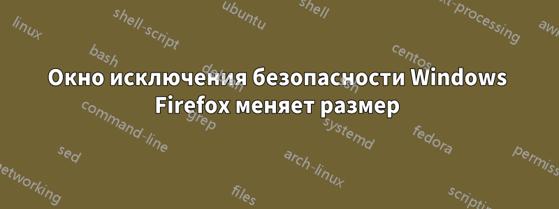 Окно исключения безопасности Windows Firefox меняет размер