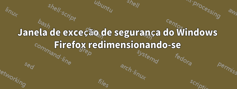 Janela de exceção de segurança do Windows Firefox redimensionando-se