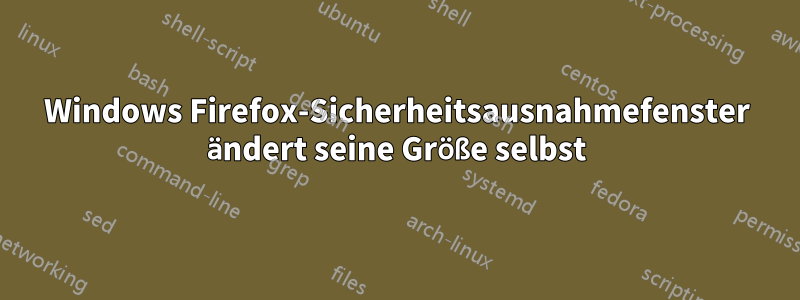 Windows Firefox-Sicherheitsausnahmefenster ändert seine Größe selbst