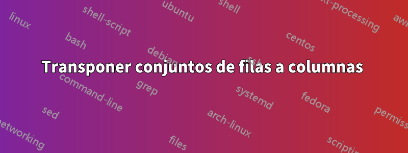 Transponer conjuntos de filas a columnas