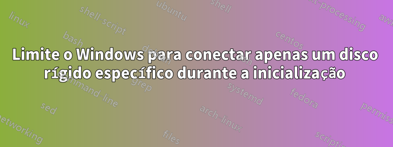 Limite o Windows para conectar apenas um disco rígido específico durante a inicialização