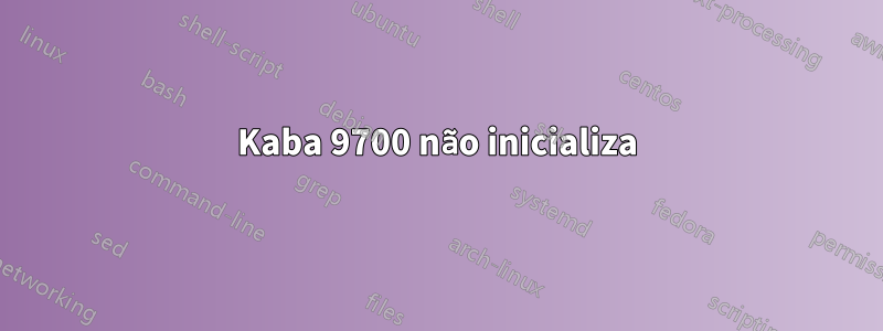 Kaba 9700 não inicializa