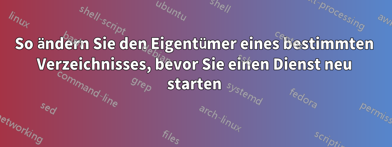 So ändern Sie den Eigentümer eines bestimmten Verzeichnisses, bevor Sie einen Dienst neu starten