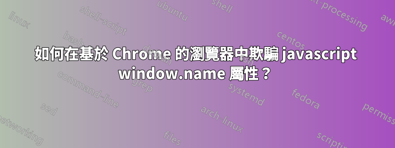 如何在基於 Chrome 的瀏覽器中欺騙 javascript window.name 屬性？
