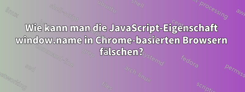 Wie kann man die JavaScript-Eigenschaft window.name in Chrome-basierten Browsern fälschen?