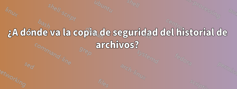 ¿A dónde va la copia de seguridad del historial de archivos?