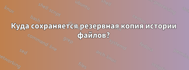 Куда сохраняется резервная копия истории файлов?