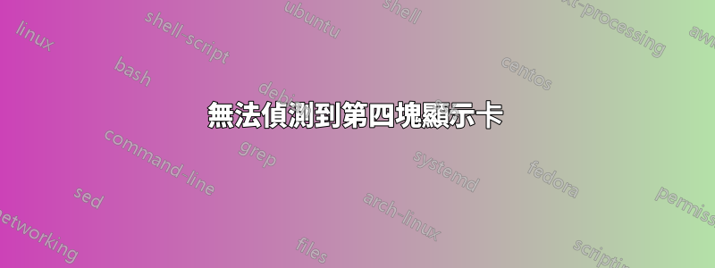 無法偵測到第四塊顯示卡