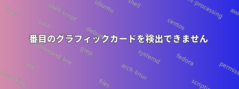 4番目のグラフィックカードを検出できません
