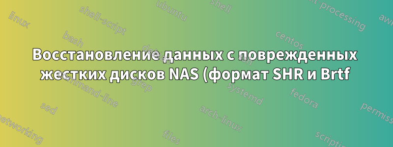 Восстановление данных с поврежденных жестких дисков NAS (формат SHR и Brtf)