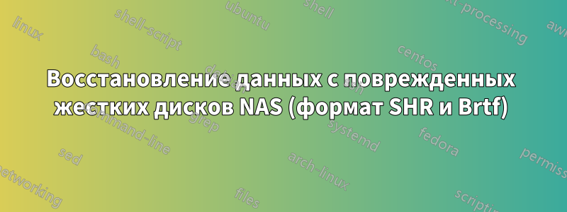 Восстановление данных с поврежденных жестких дисков NAS (формат SHR и Brtf)