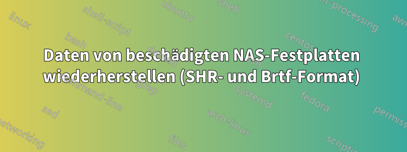 Daten von beschädigten NAS-Festplatten wiederherstellen (SHR- und Brtf-Format)