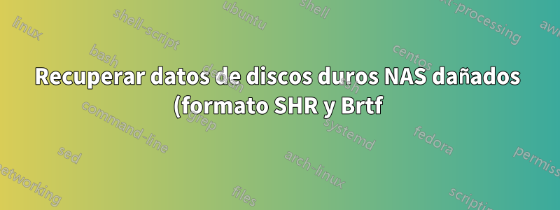 Recuperar datos de discos duros NAS dañados (formato SHR y Brtf)