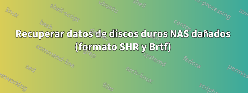 Recuperar datos de discos duros NAS dañados (formato SHR y Brtf)