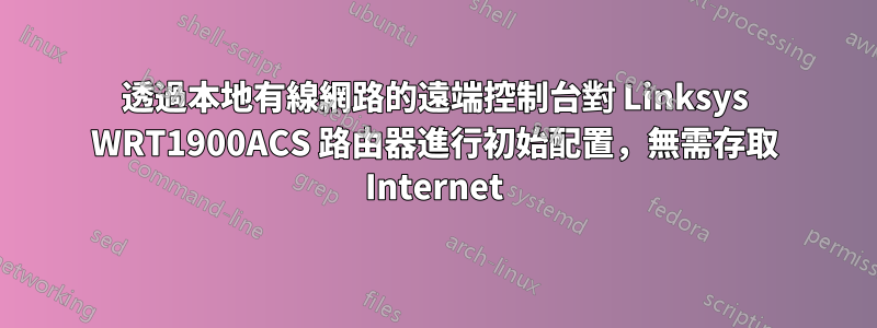 透過本地有線網路的遠端控制台對 Linksys WRT1900ACS 路由器進行初始配置，無需存取 Internet