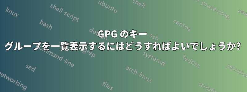 GPG のキー グループを一覧表示するにはどうすればよいでしょうか?